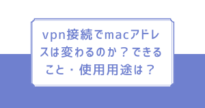 vpn接続でmacアドレスは変わるのか？できること・使用用途は？